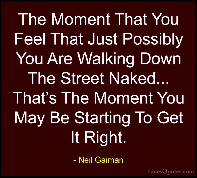 Neil Gaiman Quotes (54) - The Moment That You Feel That Just Poss... - QuotesThe Moment That You Feel That Just Possibly You Are Walking Down The Street Naked... That's The Moment You May Be Starting To Get It Right.