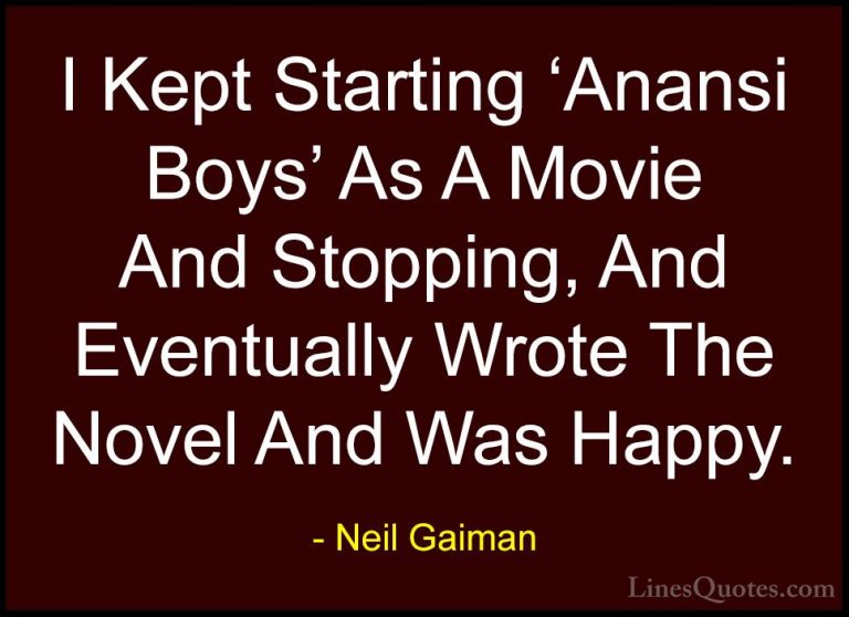 Neil Gaiman Quotes (61) - I Kept Starting 'Anansi Boys' As A Movi... - QuotesI Kept Starting 'Anansi Boys' As A Movie And Stopping, And Eventually Wrote The Novel And Was Happy.
