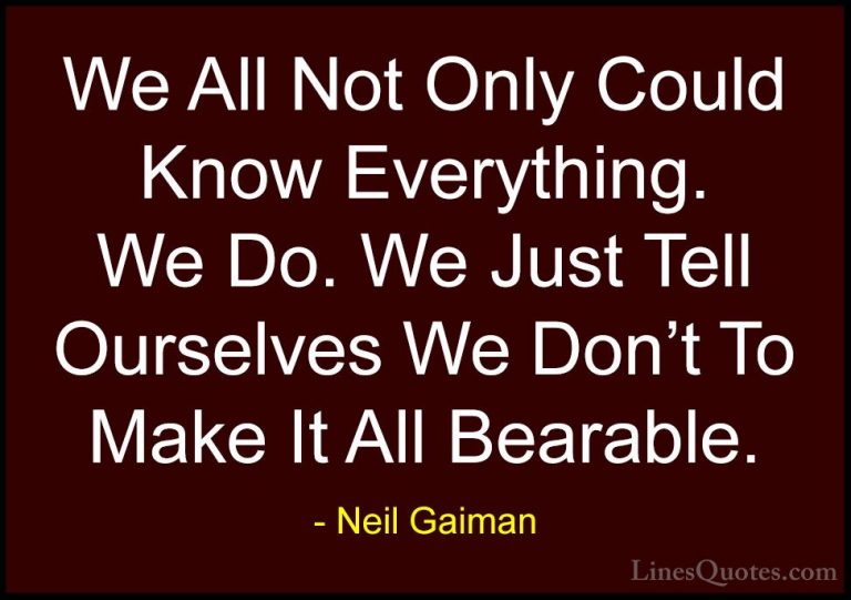 Neil Gaiman Quotes (63) - We All Not Only Could Know Everything. ... - QuotesWe All Not Only Could Know Everything. We Do. We Just Tell Ourselves We Don't To Make It All Bearable.