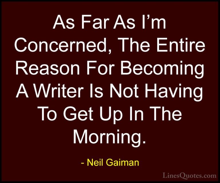 Neil Gaiman Quotes (64) - As Far As I'm Concerned, The Entire Rea... - QuotesAs Far As I'm Concerned, The Entire Reason For Becoming A Writer Is Not Having To Get Up In The Morning.