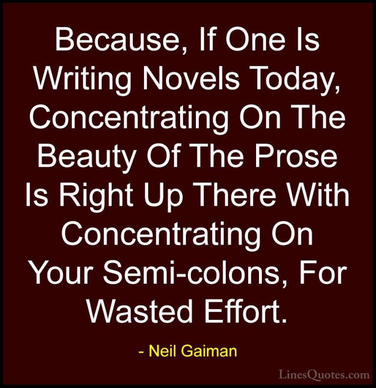 Neil Gaiman Quotes (65) - Because, If One Is Writing Novels Today... - QuotesBecause, If One Is Writing Novels Today, Concentrating On The Beauty Of The Prose Is Right Up There With Concentrating On Your Semi-colons, For Wasted Effort.