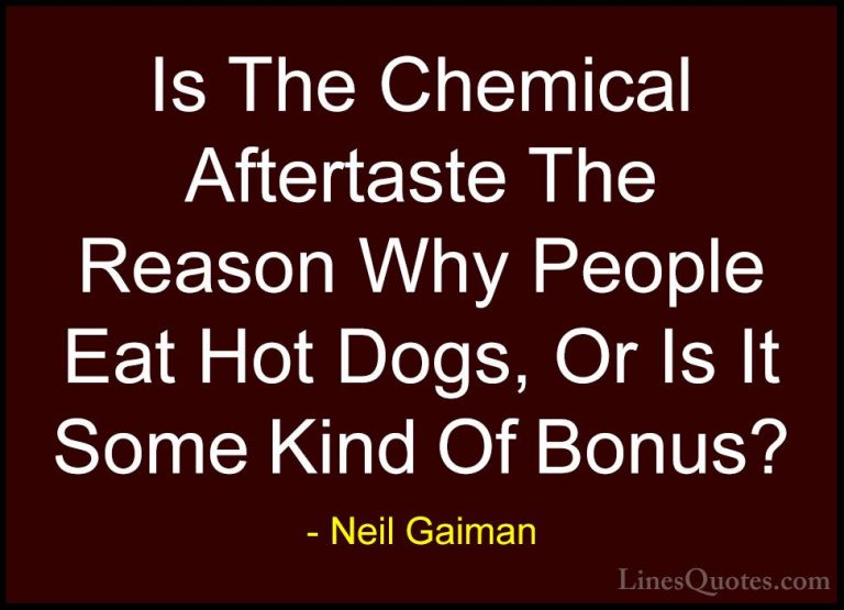 Neil Gaiman Quotes (7) - Is The Chemical Aftertaste The Reason Wh... - QuotesIs The Chemical Aftertaste The Reason Why People Eat Hot Dogs, Or Is It Some Kind Of Bonus?