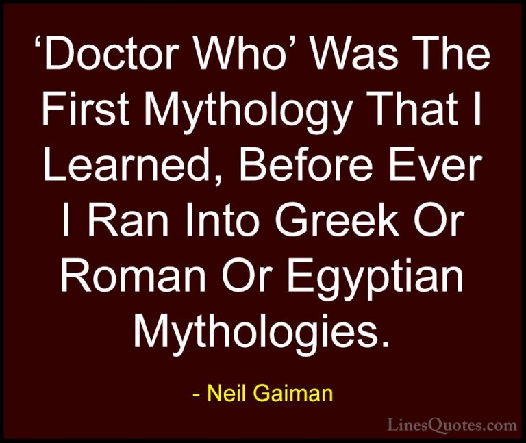 Neil Gaiman Quotes (73) - 'Doctor Who' Was The First Mythology Th... - Quotes'Doctor Who' Was The First Mythology That I Learned, Before Ever I Ran Into Greek Or Roman Or Egyptian Mythologies.