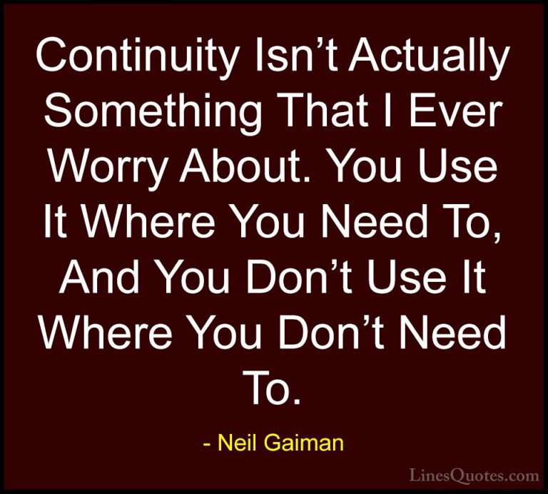 Neil Gaiman Quotes (75) - Continuity Isn't Actually Something Tha... - QuotesContinuity Isn't Actually Something That I Ever Worry About. You Use It Where You Need To, And You Don't Use It Where You Don't Need To.