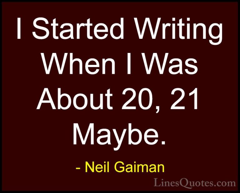 Neil Gaiman Quotes (81) - I Started Writing When I Was About 20, ... - QuotesI Started Writing When I Was About 20, 21 Maybe.