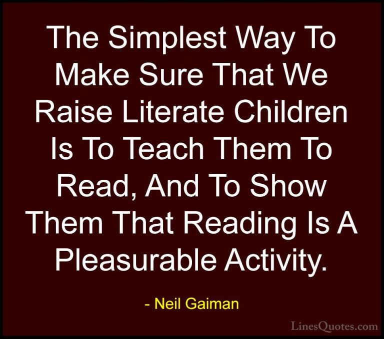 Neil Gaiman Quotes (85) - The Simplest Way To Make Sure That We R... - QuotesThe Simplest Way To Make Sure That We Raise Literate Children Is To Teach Them To Read, And To Show Them That Reading Is A Pleasurable Activity.
