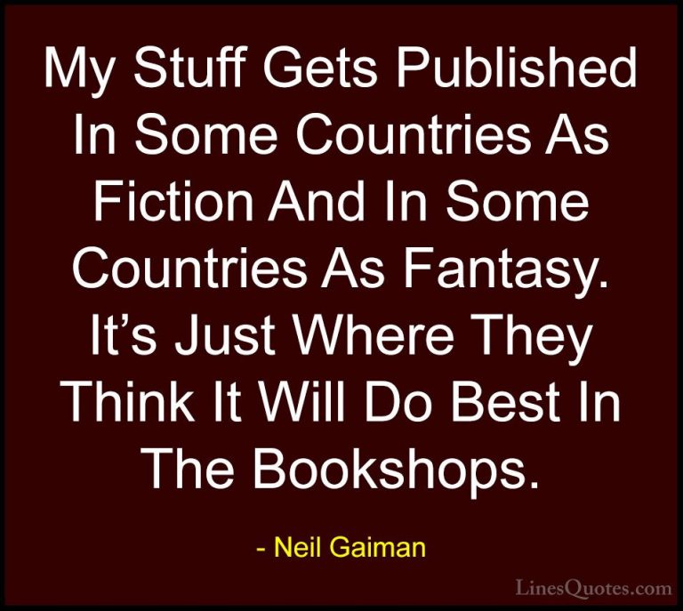 Neil Gaiman Quotes (88) - My Stuff Gets Published In Some Countri... - QuotesMy Stuff Gets Published In Some Countries As Fiction And In Some Countries As Fantasy. It's Just Where They Think It Will Do Best In The Bookshops.