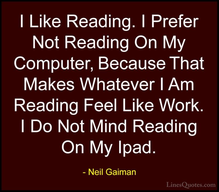 Neil Gaiman Quotes (89) - I Like Reading. I Prefer Not Reading On... - QuotesI Like Reading. I Prefer Not Reading On My Computer, Because That Makes Whatever I Am Reading Feel Like Work. I Do Not Mind Reading On My Ipad.