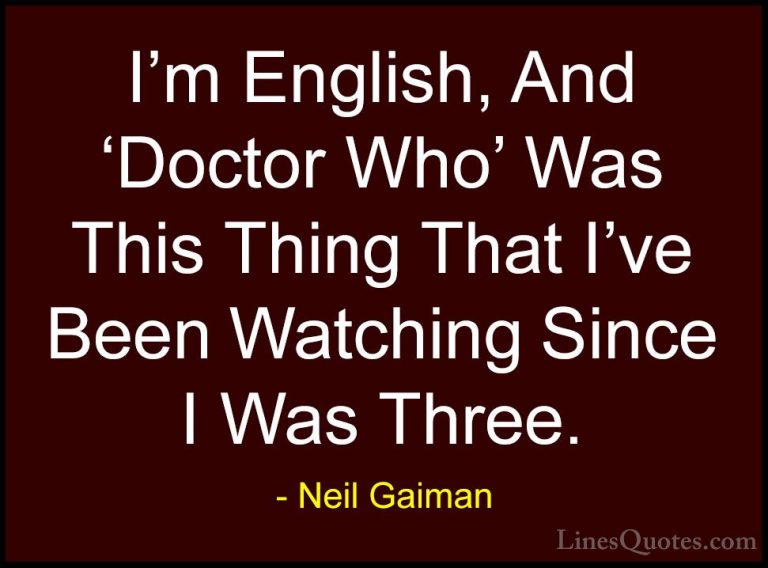 Neil Gaiman Quotes (92) - I'm English, And 'Doctor Who' Was This ... - QuotesI'm English, And 'Doctor Who' Was This Thing That I've Been Watching Since I Was Three.