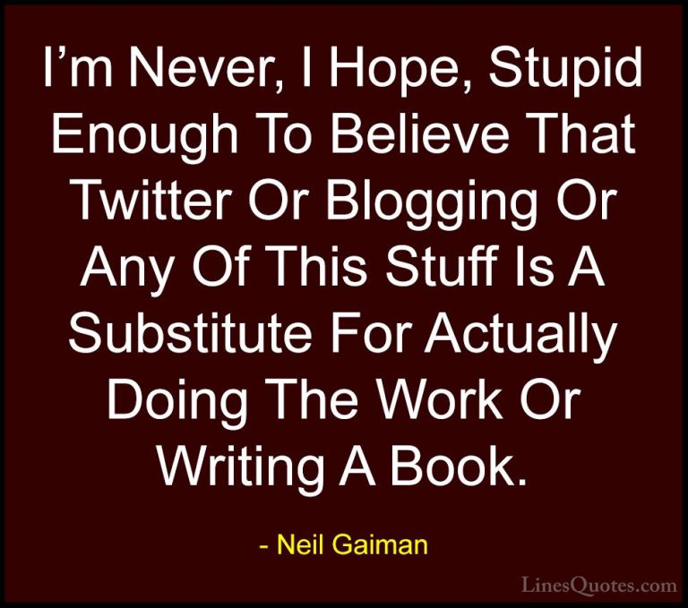 Neil Gaiman Quotes (94) - I'm Never, I Hope, Stupid Enough To Bel... - QuotesI'm Never, I Hope, Stupid Enough To Believe That Twitter Or Blogging Or Any Of This Stuff Is A Substitute For Actually Doing The Work Or Writing A Book.