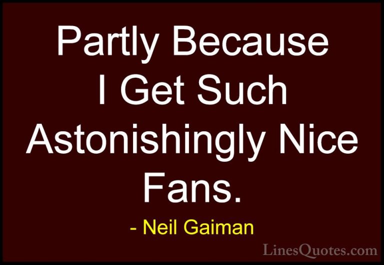 Neil Gaiman Quotes (98) - Partly Because I Get Such Astonishingly... - QuotesPartly Because I Get Such Astonishingly Nice Fans.