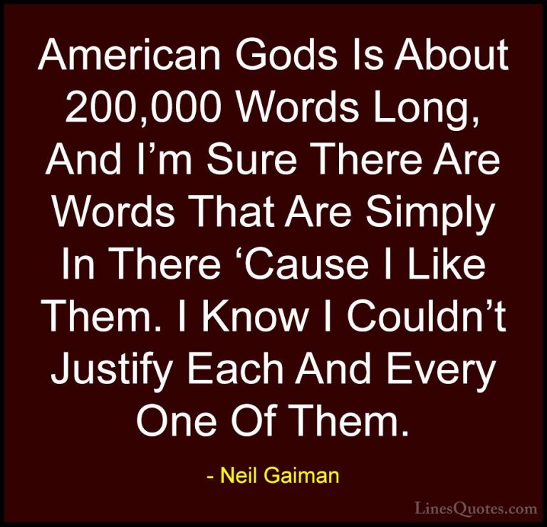 Neil Gaiman Quotes (99) - American Gods Is About 200,000 Words Lo... - QuotesAmerican Gods Is About 200,000 Words Long, And I'm Sure There Are Words That Are Simply In There 'Cause I Like Them. I Know I Couldn't Justify Each And Every One Of Them.
