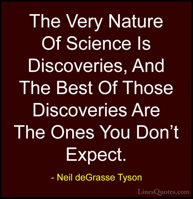 Neil deGrasse Tyson Quotes (107) - The Very Nature Of Science Is ... - QuotesThe Very Nature Of Science Is Discoveries, And The Best Of Those Discoveries Are The Ones You Don't Expect.