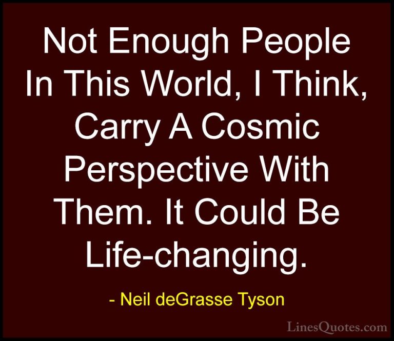 Neil deGrasse Tyson Quotes (115) - Not Enough People In This Worl... - QuotesNot Enough People In This World, I Think, Carry A Cosmic Perspective With Them. It Could Be Life-changing.
