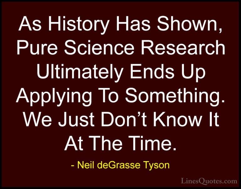 Neil deGrasse Tyson Quotes (117) - As History Has Shown, Pure Sci... - QuotesAs History Has Shown, Pure Science Research Ultimately Ends Up Applying To Something. We Just Don't Know It At The Time.
