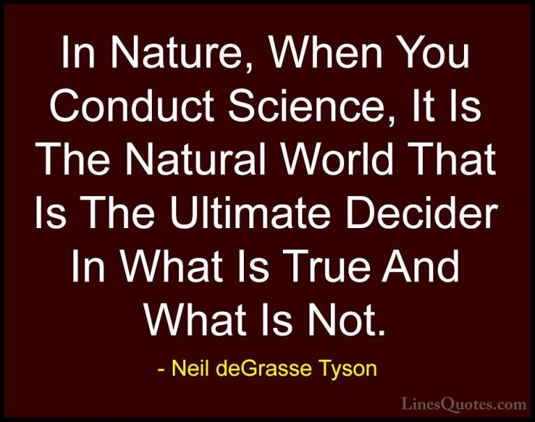 Neil deGrasse Tyson Quotes (140) - In Nature, When You Conduct Sc... - QuotesIn Nature, When You Conduct Science, It Is The Natural World That Is The Ultimate Decider In What Is True And What Is Not.