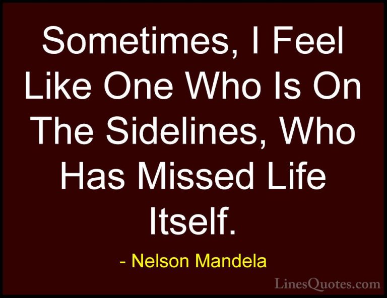 Nelson Mandela Quotes (105) - Sometimes, I Feel Like One Who Is O... - QuotesSometimes, I Feel Like One Who Is On The Sidelines, Who Has Missed Life Itself.