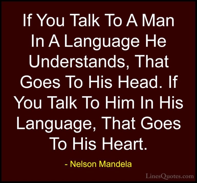 Nelson Mandela Quotes (14) - If You Talk To A Man In A Language H... - QuotesIf You Talk To A Man In A Language He Understands, That Goes To His Head. If You Talk To Him In His Language, That Goes To His Heart.