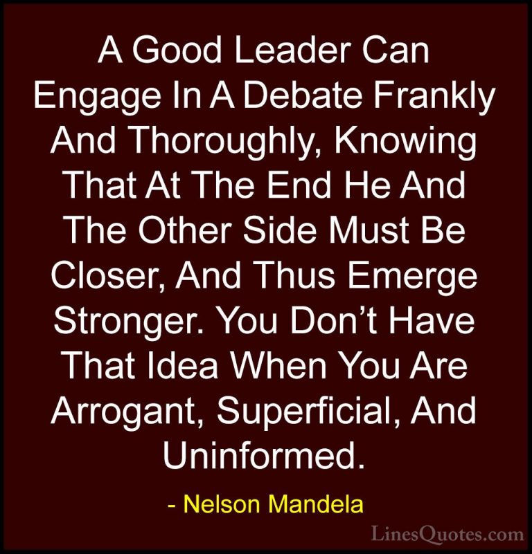 Nelson Mandela Quotes (18) - A Good Leader Can Engage In A Debate... - QuotesA Good Leader Can Engage In A Debate Frankly And Thoroughly, Knowing That At The End He And The Other Side Must Be Closer, And Thus Emerge Stronger. You Don't Have That Idea When You Are Arrogant, Superficial, And Uninformed.
