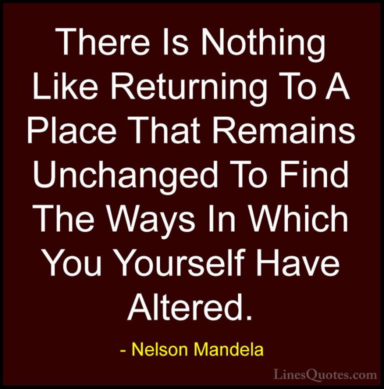 Nelson Mandela Quotes (19) - There Is Nothing Like Returning To A... - QuotesThere Is Nothing Like Returning To A Place That Remains Unchanged To Find The Ways In Which You Yourself Have Altered.