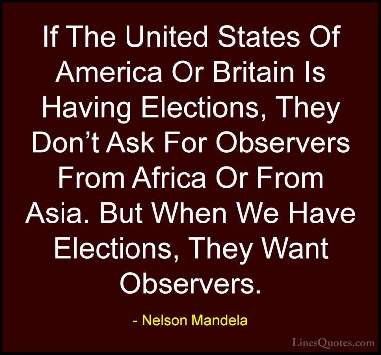 Nelson Mandela Quotes (27) - If The United States Of America Or B... - QuotesIf The United States Of America Or Britain Is Having Elections, They Don't Ask For Observers From Africa Or From Asia. But When We Have Elections, They Want Observers.