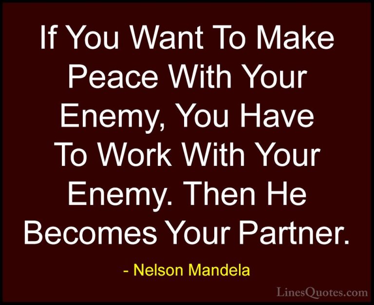 Nelson Mandela Quotes (28) - If You Want To Make Peace With Your ... - QuotesIf You Want To Make Peace With Your Enemy, You Have To Work With Your Enemy. Then He Becomes Your Partner.