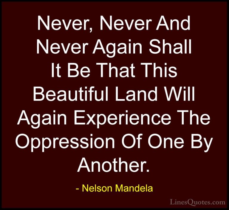 Nelson Mandela Quotes (34) - Never, Never And Never Again Shall I... - QuotesNever, Never And Never Again Shall It Be That This Beautiful Land Will Again Experience The Oppression Of One By Another.