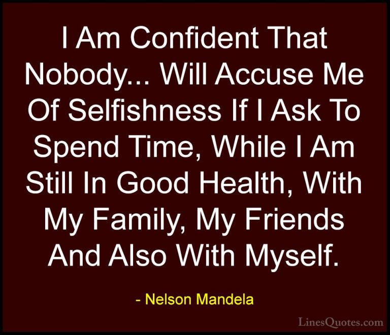 Nelson Mandela Quotes (41) - I Am Confident That Nobody... Will A... - QuotesI Am Confident That Nobody... Will Accuse Me Of Selfishness If I Ask To Spend Time, While I Am Still In Good Health, With My Family, My Friends And Also With Myself.