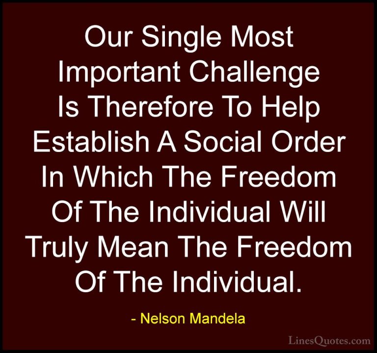 Nelson Mandela Quotes (50) - Our Single Most Important Challenge ... - QuotesOur Single Most Important Challenge Is Therefore To Help Establish A Social Order In Which The Freedom Of The Individual Will Truly Mean The Freedom Of The Individual.