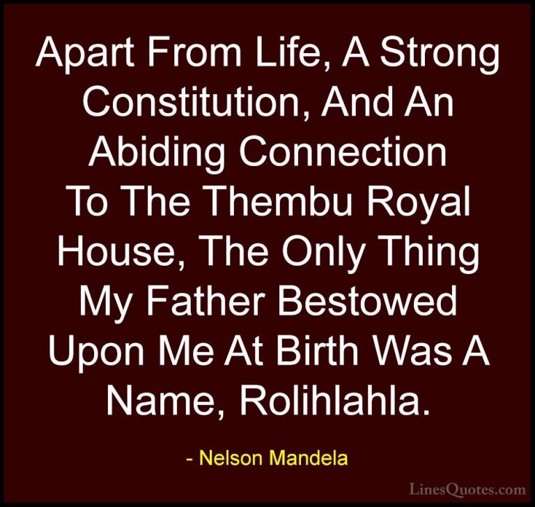 Nelson Mandela Quotes (56) - Apart From Life, A Strong Constituti... - QuotesApart From Life, A Strong Constitution, And An Abiding Connection To The Thembu Royal House, The Only Thing My Father Bestowed Upon Me At Birth Was A Name, Rolihlahla.