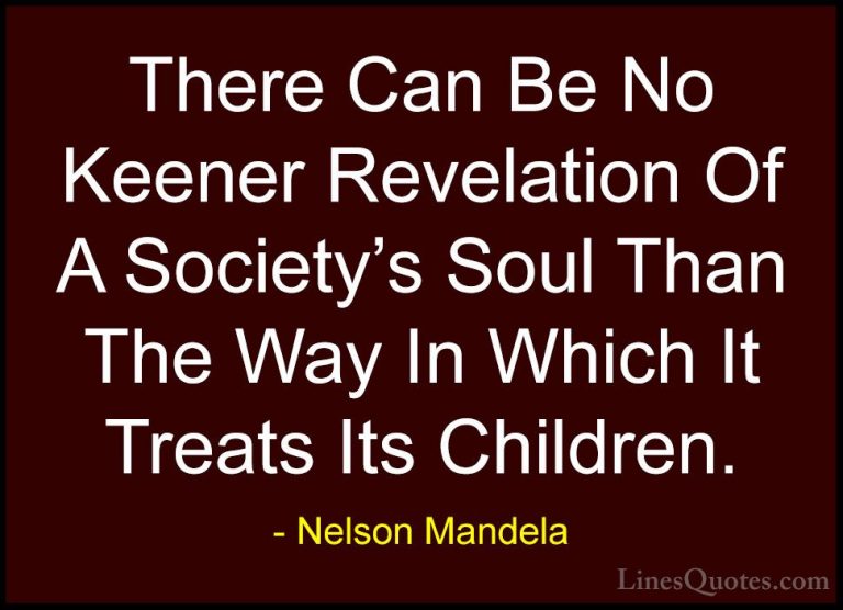 Nelson Mandela Quotes (60) - There Can Be No Keener Revelation Of... - QuotesThere Can Be No Keener Revelation Of A Society's Soul Than The Way In Which It Treats Its Children.