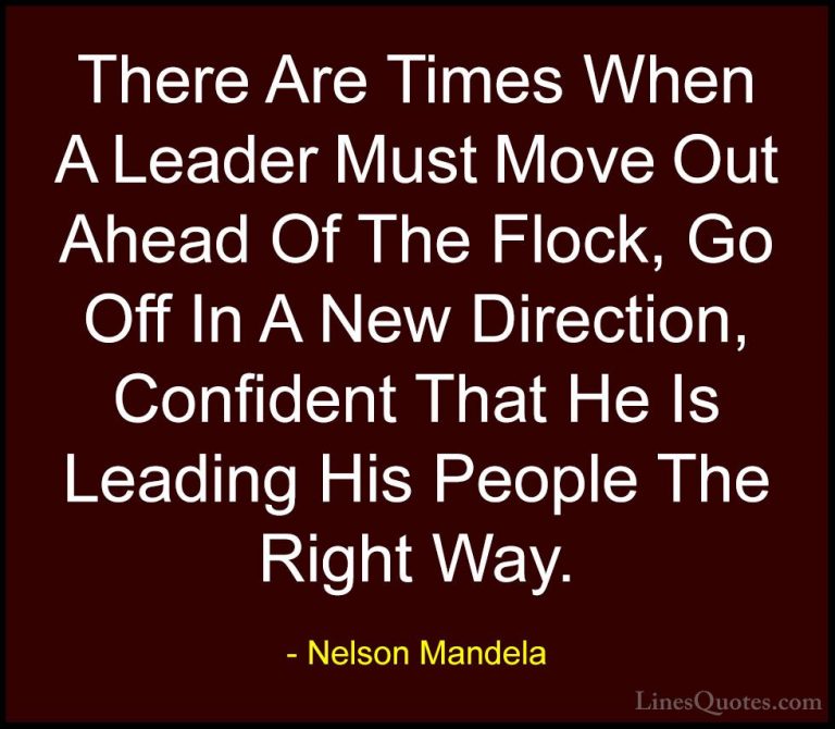 Nelson Mandela Quotes (67) - There Are Times When A Leader Must M... - QuotesThere Are Times When A Leader Must Move Out Ahead Of The Flock, Go Off In A New Direction, Confident That He Is Leading His People The Right Way.