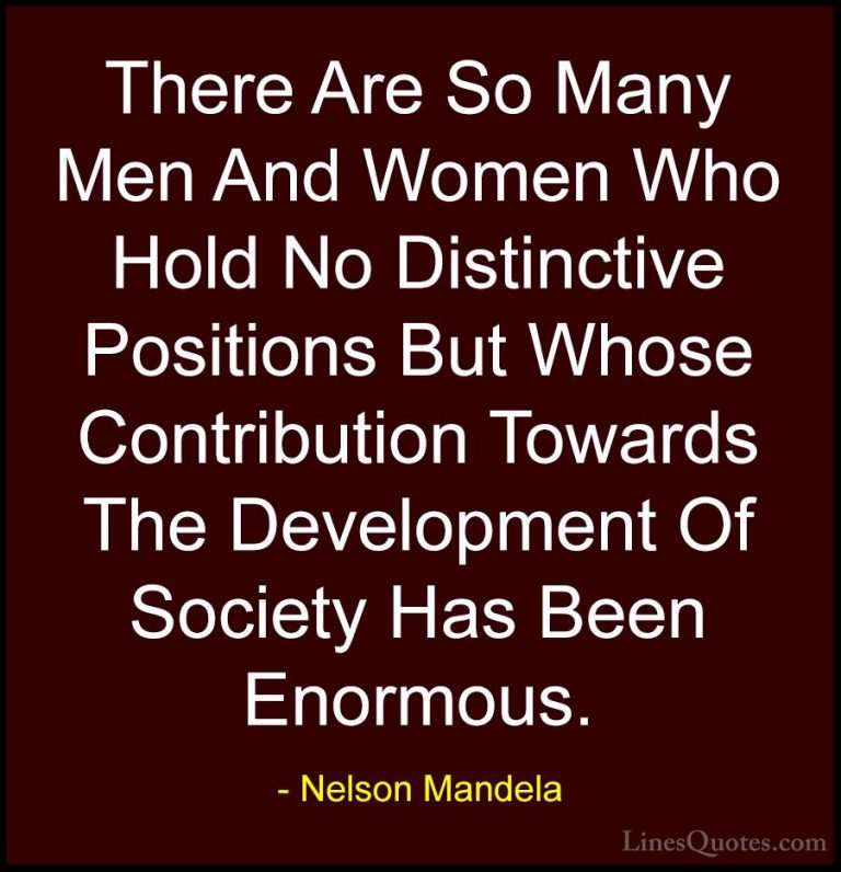 Nelson Mandela Quotes (69) - There Are So Many Men And Women Who ... - QuotesThere Are So Many Men And Women Who Hold No Distinctive Positions But Whose Contribution Towards The Development Of Society Has Been Enormous.