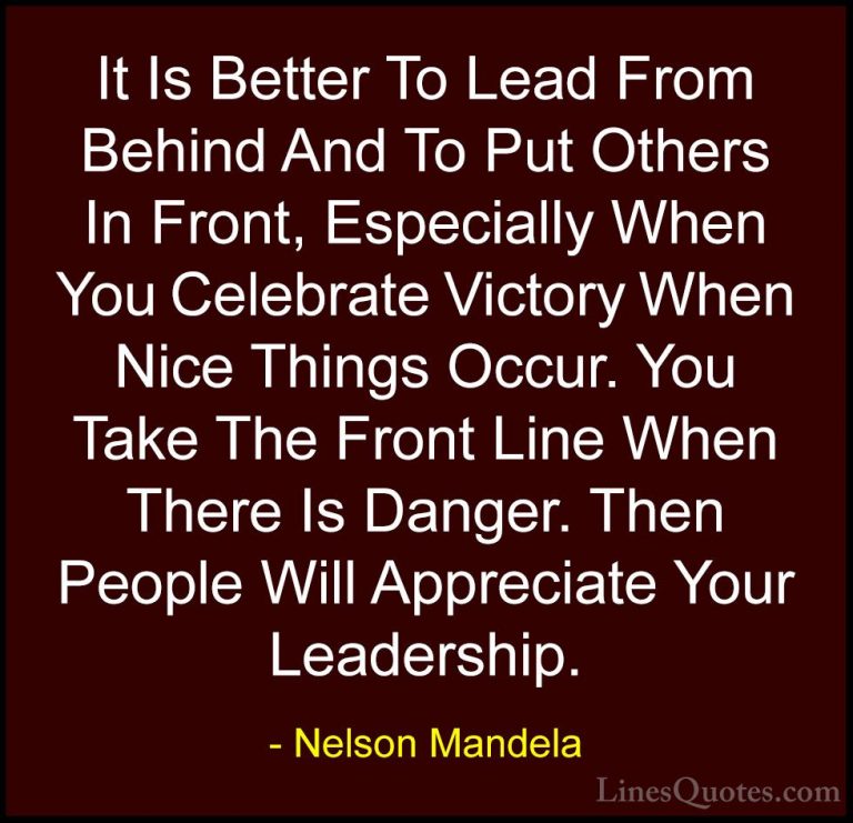 Nelson Mandela Quotes (7) - It Is Better To Lead From Behind And ... - QuotesIt Is Better To Lead From Behind And To Put Others In Front, Especially When You Celebrate Victory When Nice Things Occur. You Take The Front Line When There Is Danger. Then People Will Appreciate Your Leadership.