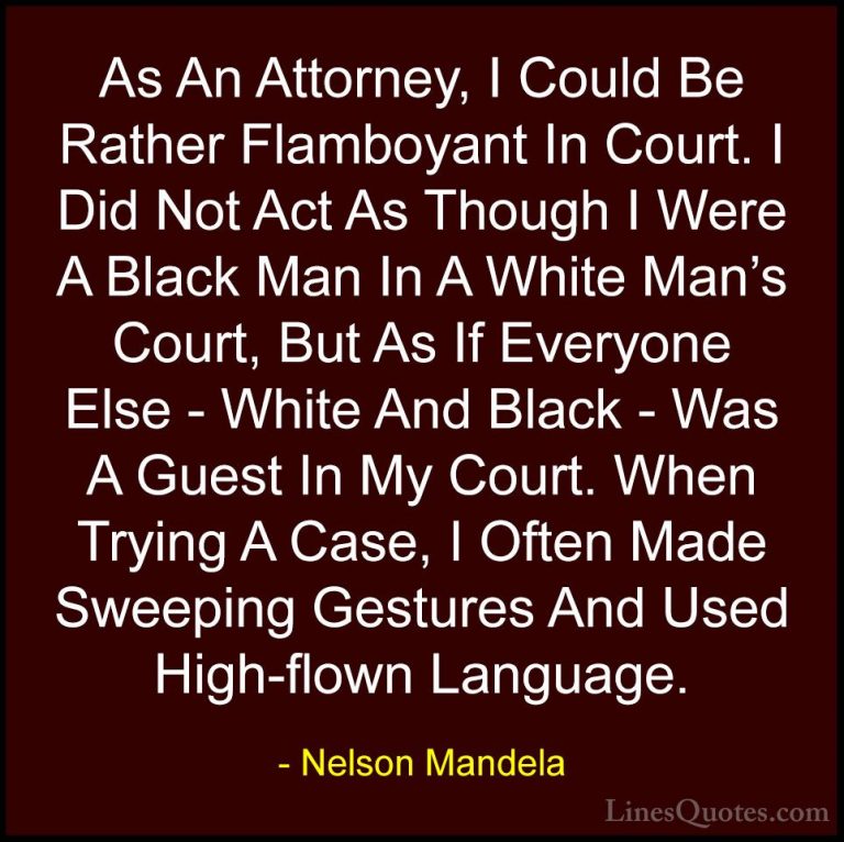 Nelson Mandela Quotes (75) - As An Attorney, I Could Be Rather Fl... - QuotesAs An Attorney, I Could Be Rather Flamboyant In Court. I Did Not Act As Though I Were A Black Man In A White Man's Court, But As If Everyone Else - White And Black - Was A Guest In My Court. When Trying A Case, I Often Made Sweeping Gestures And Used High-flown Language.