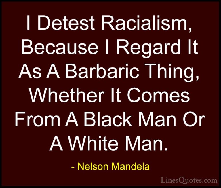 Nelson Mandela Quotes (78) - I Detest Racialism, Because I Regard... - QuotesI Detest Racialism, Because I Regard It As A Barbaric Thing, Whether It Comes From A Black Man Or A White Man.