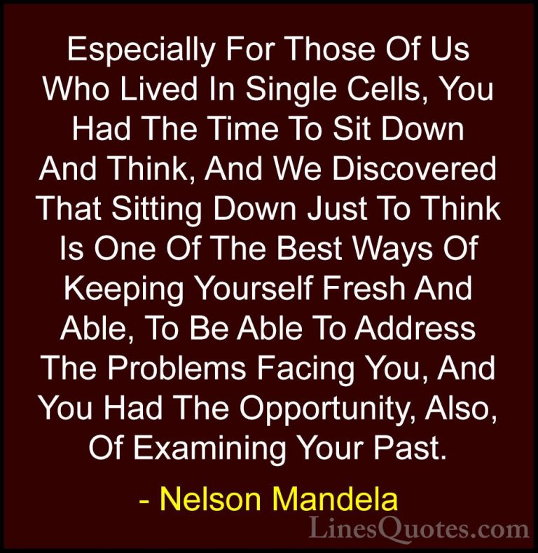 Nelson Mandela Quotes (80) - Especially For Those Of Us Who Lived... - QuotesEspecially For Those Of Us Who Lived In Single Cells, You Had The Time To Sit Down And Think, And We Discovered That Sitting Down Just To Think Is One Of The Best Ways Of Keeping Yourself Fresh And Able, To Be Able To Address The Problems Facing You, And You Had The Opportunity, Also, Of Examining Your Past.