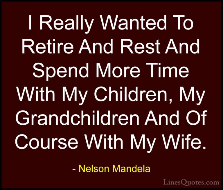Nelson Mandela Quotes (87) - I Really Wanted To Retire And Rest A... - QuotesI Really Wanted To Retire And Rest And Spend More Time With My Children, My Grandchildren And Of Course With My Wife.