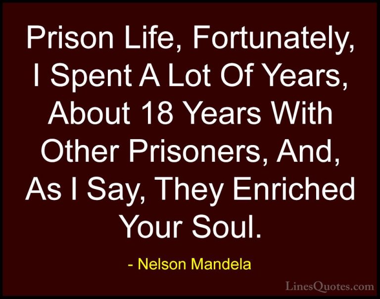 Nelson Mandela Quotes (90) - Prison Life, Fortunately, I Spent A ... - QuotesPrison Life, Fortunately, I Spent A Lot Of Years, About 18 Years With Other Prisoners, And, As I Say, They Enriched Your Soul.
