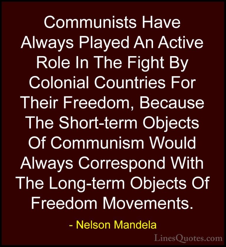 Nelson Mandela Quotes (92) - Communists Have Always Played An Act... - QuotesCommunists Have Always Played An Active Role In The Fight By Colonial Countries For Their Freedom, Because The Short-term Objects Of Communism Would Always Correspond With The Long-term Objects Of Freedom Movements.