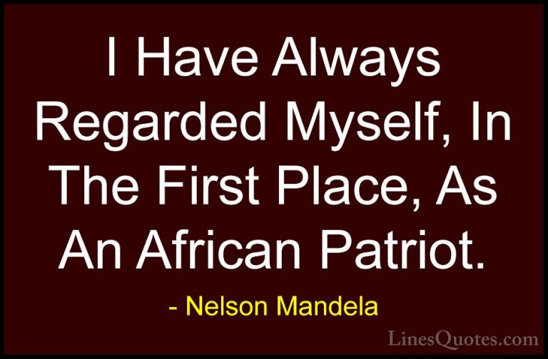 Nelson Mandela Quotes (93) - I Have Always Regarded Myself, In Th... - QuotesI Have Always Regarded Myself, In The First Place, As An African Patriot.