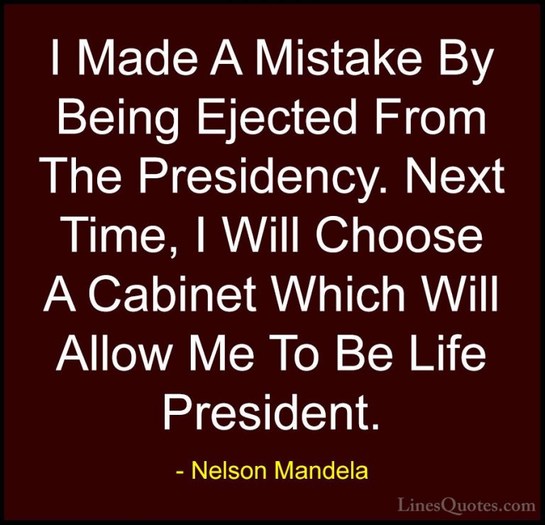 Nelson Mandela Quotes (95) - I Made A Mistake By Being Ejected Fr... - QuotesI Made A Mistake By Being Ejected From The Presidency. Next Time, I Will Choose A Cabinet Which Will Allow Me To Be Life President.