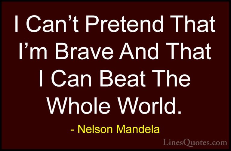 Nelson Mandela Quotes (97) - I Can't Pretend That I'm Brave And T... - QuotesI Can't Pretend That I'm Brave And That I Can Beat The Whole World.
