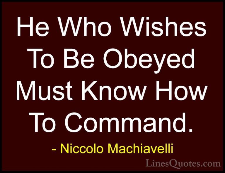 Niccolo Machiavelli Quotes (1) - He Who Wishes To Be Obeyed Must ... - QuotesHe Who Wishes To Be Obeyed Must Know How To Command.