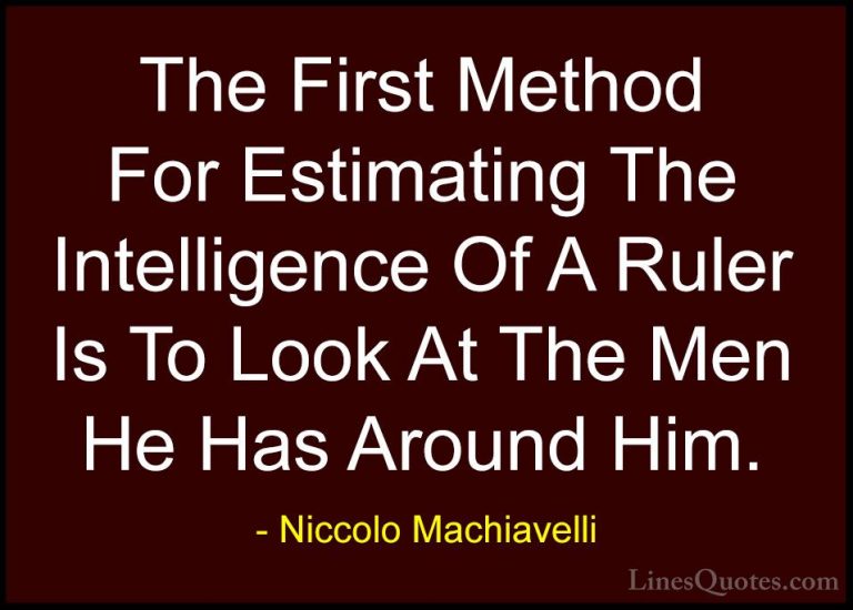 Niccolo Machiavelli Quotes (11) - The First Method For Estimating... - QuotesThe First Method For Estimating The Intelligence Of A Ruler Is To Look At The Men He Has Around Him.