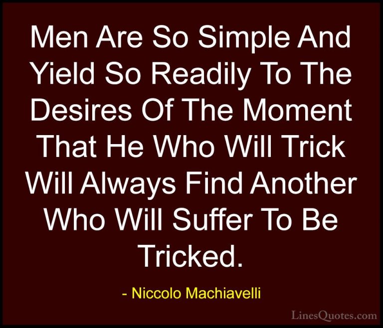 Niccolo Machiavelli Quotes (12) - Men Are So Simple And Yield So ... - QuotesMen Are So Simple And Yield So Readily To The Desires Of The Moment That He Who Will Trick Will Always Find Another Who Will Suffer To Be Tricked.