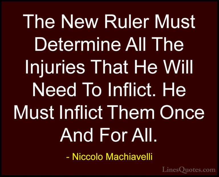 Niccolo Machiavelli Quotes (17) - The New Ruler Must Determine Al... - QuotesThe New Ruler Must Determine All The Injuries That He Will Need To Inflict. He Must Inflict Them Once And For All.