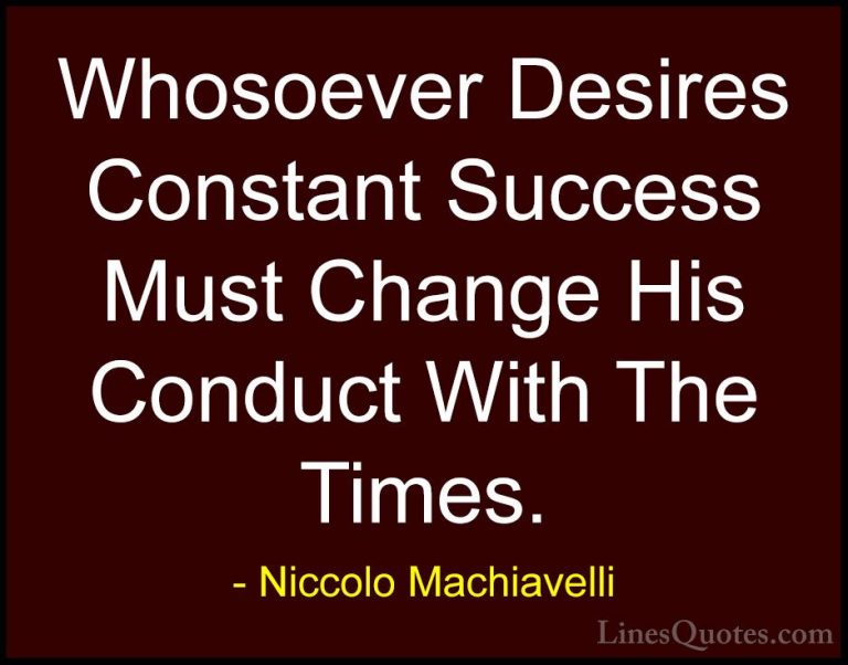 Niccolo Machiavelli Quotes (18) - Whosoever Desires Constant Succ... - QuotesWhosoever Desires Constant Success Must Change His Conduct With The Times.