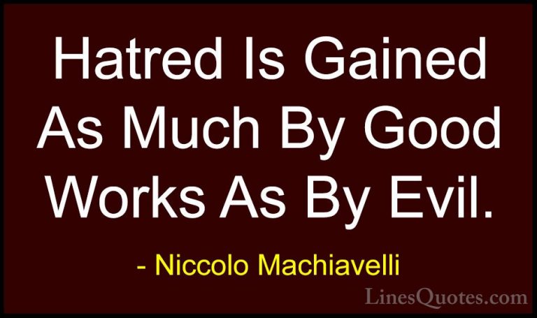 Niccolo Machiavelli Quotes (25) - Hatred Is Gained As Much By Goo... - QuotesHatred Is Gained As Much By Good Works As By Evil.
