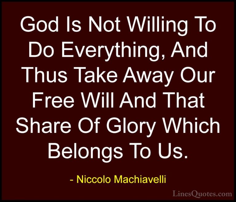 Niccolo Machiavelli Quotes (28) - God Is Not Willing To Do Everyt... - QuotesGod Is Not Willing To Do Everything, And Thus Take Away Our Free Will And That Share Of Glory Which Belongs To Us.